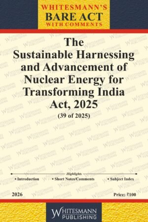 Whitesmann's Sustainable Harnessing and Advancement of Nuclear Energy for Transforming India Act, 2025 (Repealing The Atomic Energy Act, 1962 and The Civil Liability for Nuclear Damage Act, 2010) Edition 2026