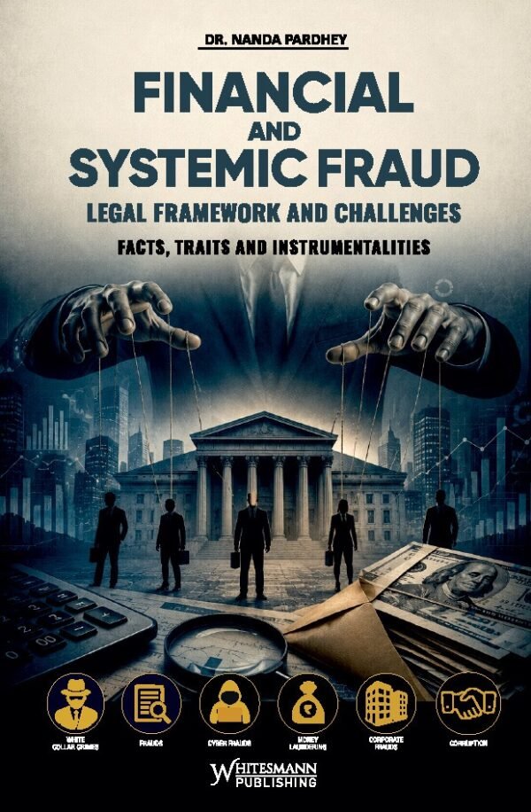 Whitesmann's Financial and Systemic Fraud: Legal Framework and Challenges—Facets, Traits, and Instrumentalities by Dr. Nanda Pardhey Edition 2026